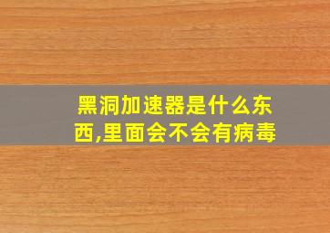 黑洞加速器是什么东西,里面会不会有病毒