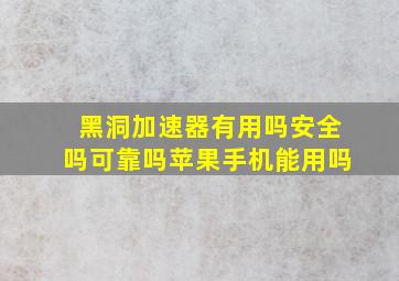 黑洞加速器有用吗安全吗可靠吗苹果手机能用吗