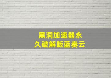 黑洞加速器永久破解版蓝奏云