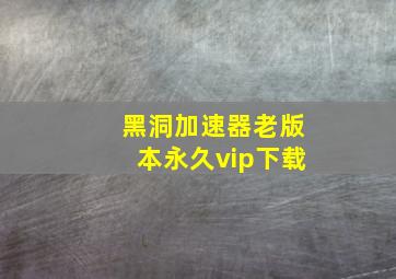 黑洞加速器老版本永久vip下载