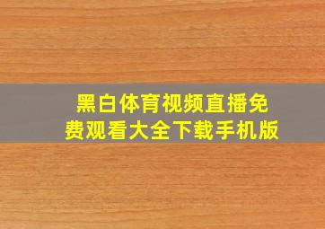 黑白体育视频直播免费观看大全下载手机版