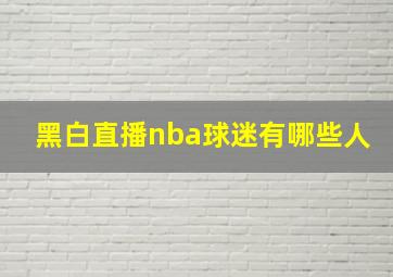 黑白直播nba球迷有哪些人