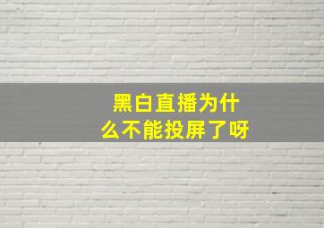 黑白直播为什么不能投屏了呀