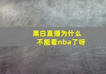 黑白直播为什么不能看nba了呀