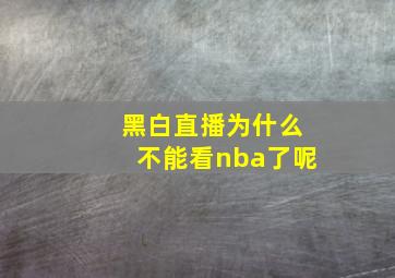 黑白直播为什么不能看nba了呢