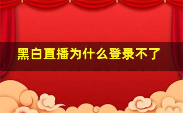 黑白直播为什么登录不了