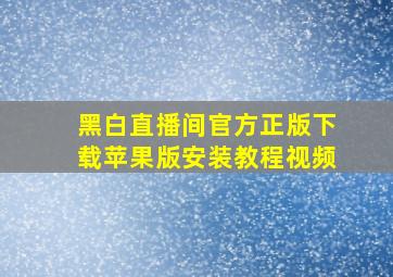 黑白直播间官方正版下载苹果版安装教程视频