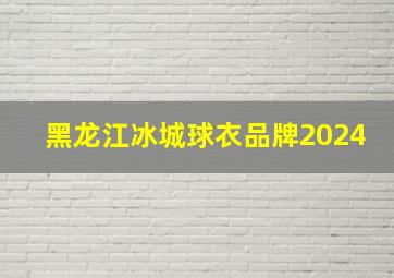 黑龙江冰城球衣品牌2024