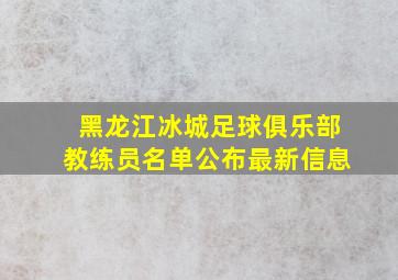 黑龙江冰城足球俱乐部教练员名单公布最新信息