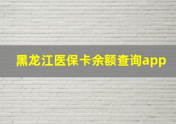 黑龙江医保卡余额查询app