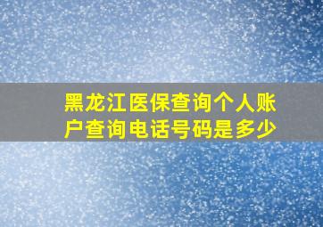 黑龙江医保查询个人账户查询电话号码是多少