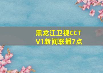 黑龙江卫视CCTV1新闻联播7点