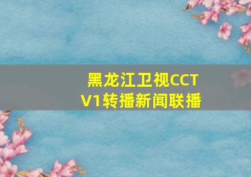 黑龙江卫视CCTV1转播新闻联播