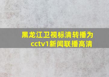 黑龙江卫视标清转播为cctv1新闻联播高清