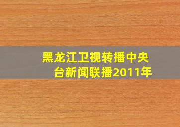 黑龙江卫视转播中央台新闻联播2011年