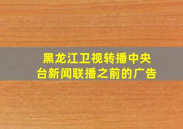 黑龙江卫视转播中央台新闻联播之前的广告