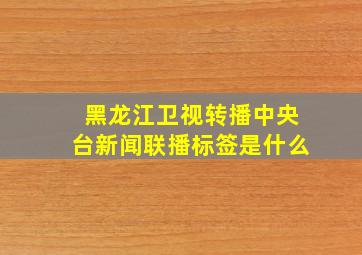 黑龙江卫视转播中央台新闻联播标签是什么