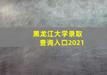 黑龙江大学录取查询入口2021