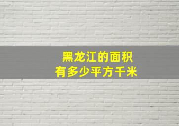 黑龙江的面积有多少平方千米