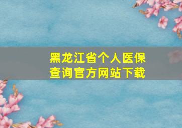 黑龙江省个人医保查询官方网站下载