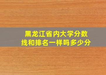 黑龙江省内大学分数线和排名一样吗多少分