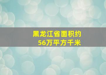 黑龙江省面积约56万平方千米