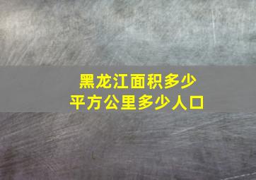 黑龙江面积多少平方公里多少人口