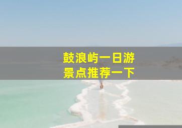 鼓浪屿一日游景点推荐一下