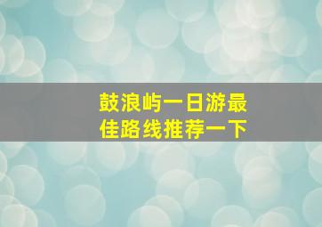 鼓浪屿一日游最佳路线推荐一下