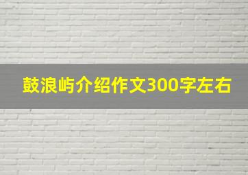 鼓浪屿介绍作文300字左右