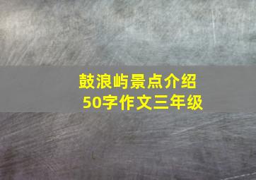 鼓浪屿景点介绍50字作文三年级