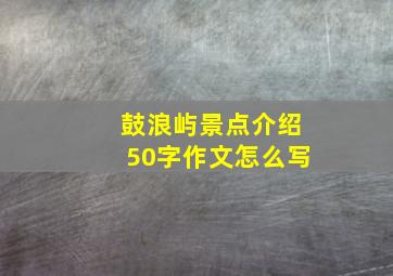 鼓浪屿景点介绍50字作文怎么写