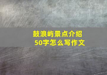 鼓浪屿景点介绍50字怎么写作文