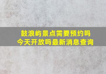 鼓浪屿景点需要预约吗今天开放吗最新消息查询