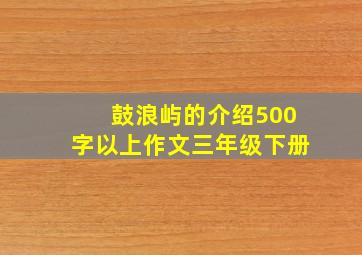 鼓浪屿的介绍500字以上作文三年级下册