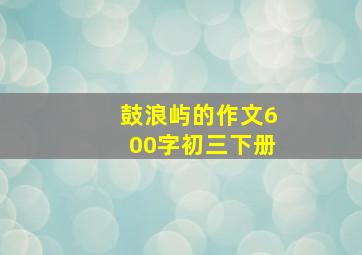 鼓浪屿的作文600字初三下册