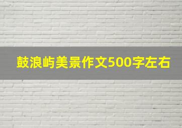 鼓浪屿美景作文500字左右