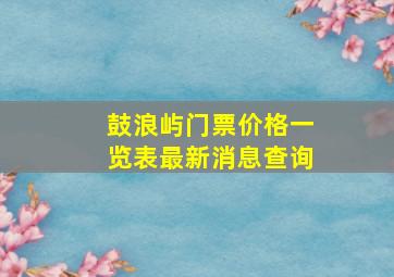 鼓浪屿门票价格一览表最新消息查询