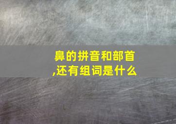 鼻的拼音和部首,还有组词是什么