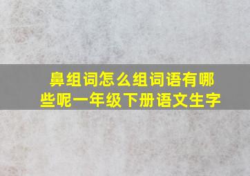 鼻组词怎么组词语有哪些呢一年级下册语文生字