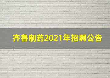 齐鲁制药2021年招聘公告