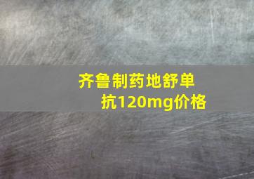 齐鲁制药地舒单抗120mg价格