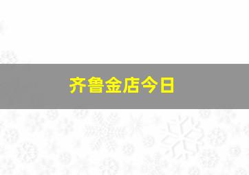 齐鲁金店今日