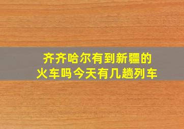 齐齐哈尔有到新疆的火车吗今天有几趟列车