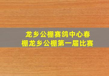 龙乡公棚赛鸽中心春棚龙乡公棚第一届比赛