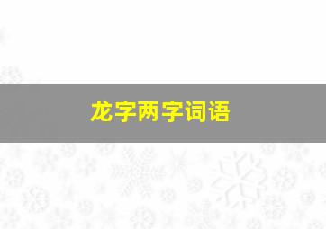 龙字两字词语