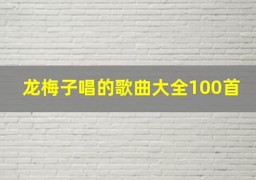 龙梅子唱的歌曲大全100首