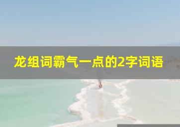 龙组词霸气一点的2字词语